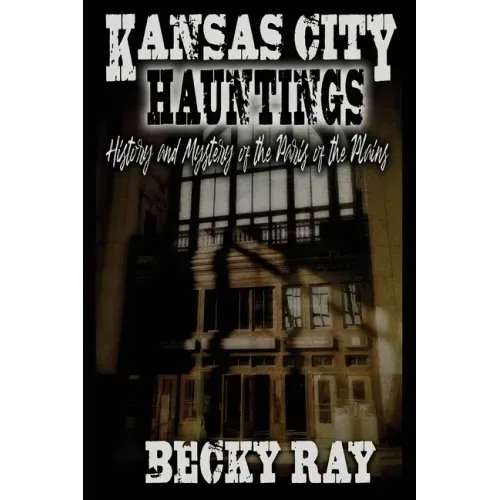 Kansas City Hauntings: History and Mystery of the Paris of the Plains