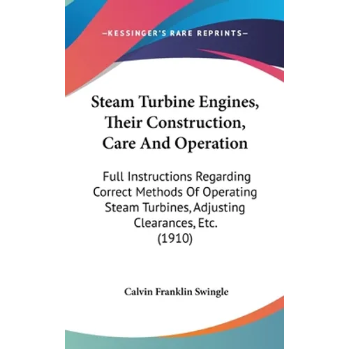 Steam Turbine Engines, Their Construction, Care And Operation: Full Instructions Regarding Correct Methods Of Operating Steam Turbines, Adjusting Clea