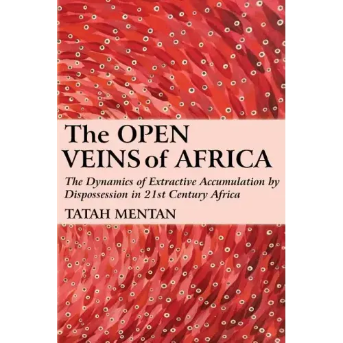 The Open Veins of Africa: The Dynamics of Extractive Accumulation by Dispossession in 21st Century Africa