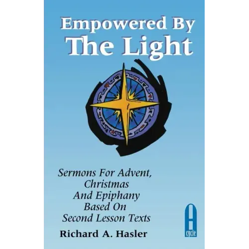 Empowered by the Light: Sermons for Advent, Christmas and Epiphany Based on Second Lesson Texts: Cycle a