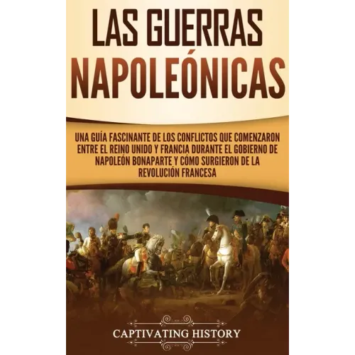 Las Guerras Napoleónicas: Una guía fascinante de los conflictos que comenzaron entre el Reino Unido y Francia durante el gobierno de Napoleón Bo