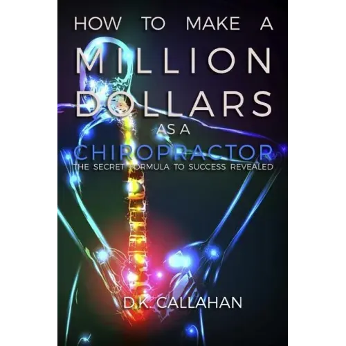 How to Make a Million Dollars as a Chiropractor: The Secret Formula to Success Revealed!