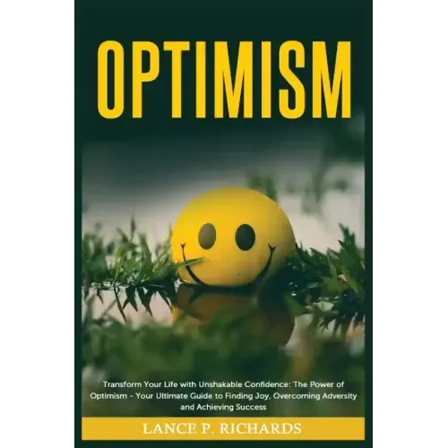 Optimism: Transform Your Life with Unshakable Confidence: The Power of Optimism - Your Ultimate Guide to Finding Joy, Overcoming