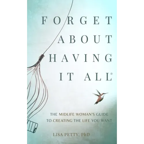 Forget About Having It All: The Midlife Woman's Guide to Creating the Life you Want