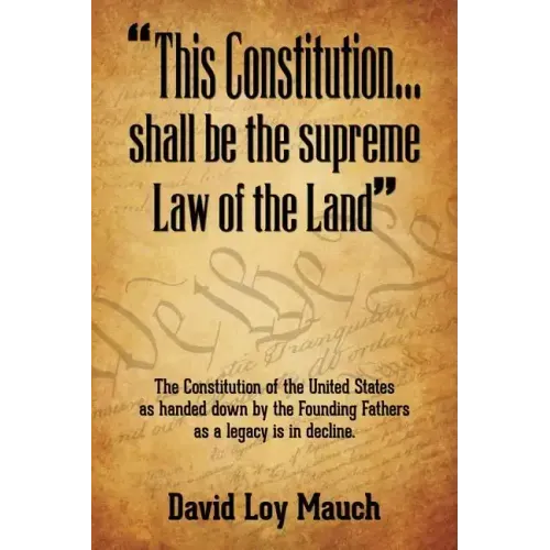 "This Constitution...Shall Be the Supreme Law of the Land": The Constitution of the United States as handed down by the Founding Fathers as a legacy i