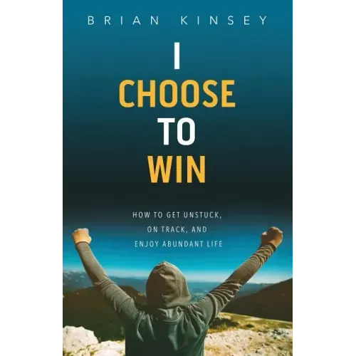 I Choose to Win: How to Get Unstuck, on Track, and Enjoy Abundant Life