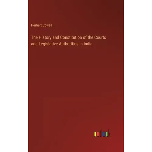 The History and Constitution of the Courts and Legislative Authorities in India