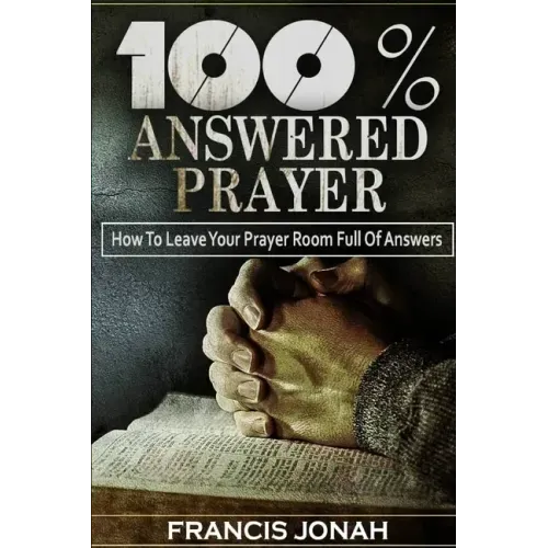 100% Answered Prayer: How To Leave Your Prayer Room Full Of Answers