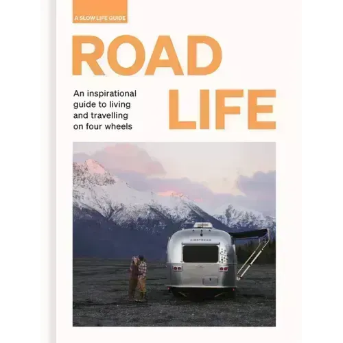Road Life: An Inspirational Guide to Living and Travelling on Four Wheels