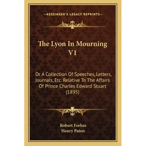 The Lyon In Mourning V1: Or A Collection Of Speeches, Letters, Journals, Etc. Relative To The Affairs Of Prince Charles Edward Stuart (1895)