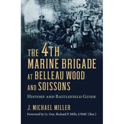 The 4th Marine Brigade at Belleau Wood and Soissons: History and Battlefield Guide