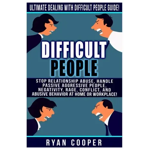 Difficult People: Ultimate Dealing With Difficult People Guide! Stop Relationship Abuse, Handle Passive Aggressive People, Negativity, R