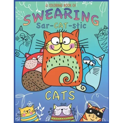 A Coloring Book Of Swearing Sar-Cat-Stic Cats!: A Fun Coloring Gift To Relive Stress! An Adult Swear Word Coloring Book Of Very Rude Cats, Cursing Fel