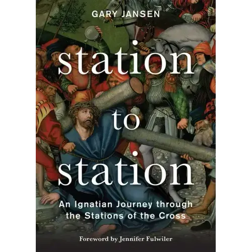 Station to Station: An Ignatian Journey Through the Stations of the Cross