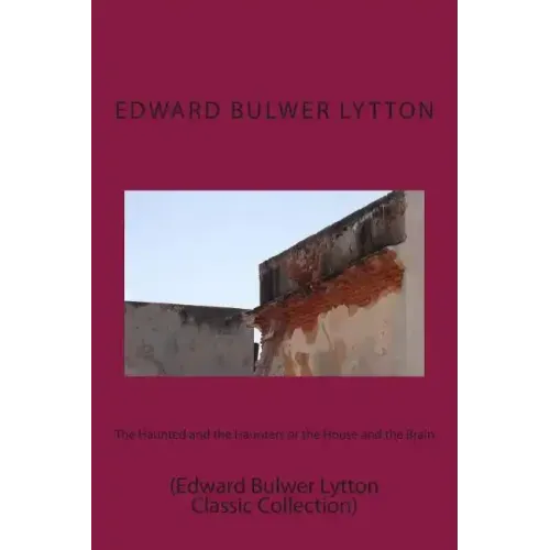 The Haunted and the Haunters or the House and the Brain: (Edward Bulwer Lytton Classic Collection)