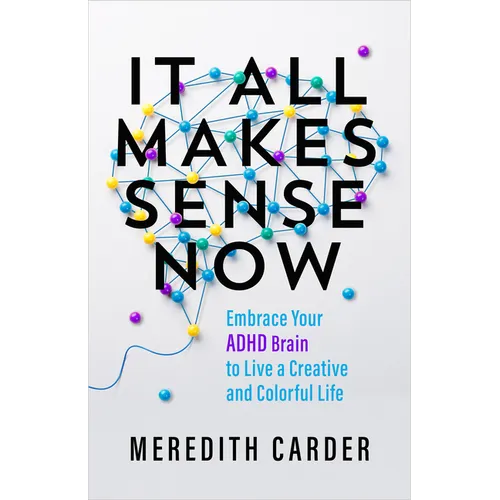 It All Makes Sense Now: Embrace Your ADHD Brain to Live a Creative and Colorful Life
