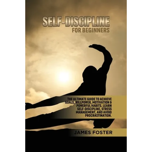 Self-Discipline for Beginners: The Ultimate Guide to Achieve goals, Willpower, Motivation & powerful Habits. Learn Self-Discipline, Stress Management,