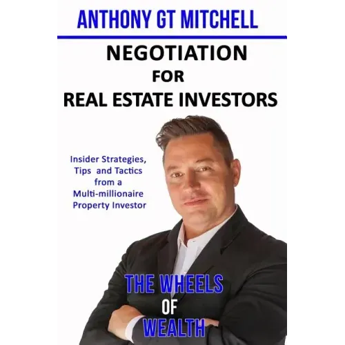 The Wheels of Wealth - Negotiation for Real Estate Investors: Insider strategies, Tips and Tactics from a multi-millionaire property investor
