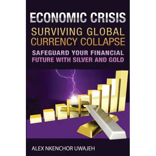 Economic Crisis: Surviving Global Currency Collapse: Safeguard Your Financial Future with Silver and Gold