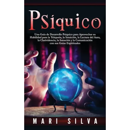 Psíquico: Una guía de desarrollo psíquico para aprovechar su habilidad para la telepatía, la intuición, la lectura del aura, la