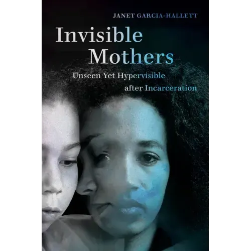 Invisible Mothers: Unseen Yet Hypervisible After Incarceration