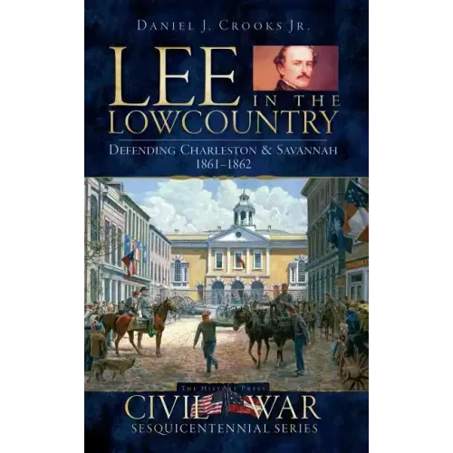 Lee in the Lowcountry: Defending Charleston & Savannah 1861-1862