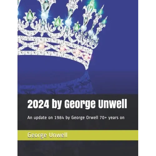 2024 by George Unwell: An update on 1984 by George Orwell 70+ years on