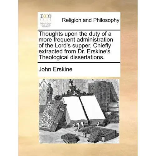Thoughts Upon the Duty of a More Frequent Administration of the Lord's Supper. Chiefly Extracted from Dr. Erskine's Theological Dissertations.