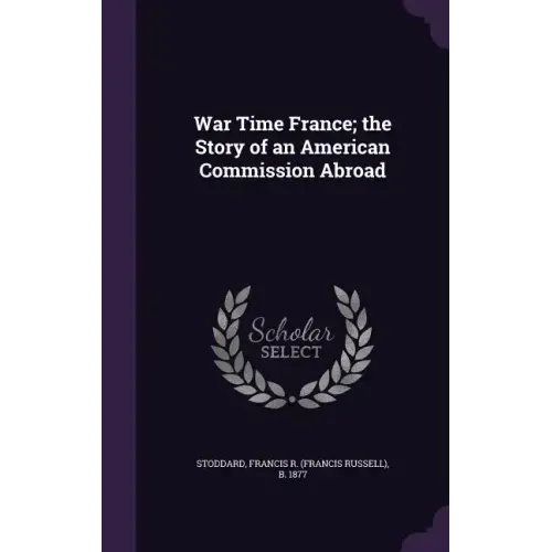 War Time France; the Story of an American Commission Abroad