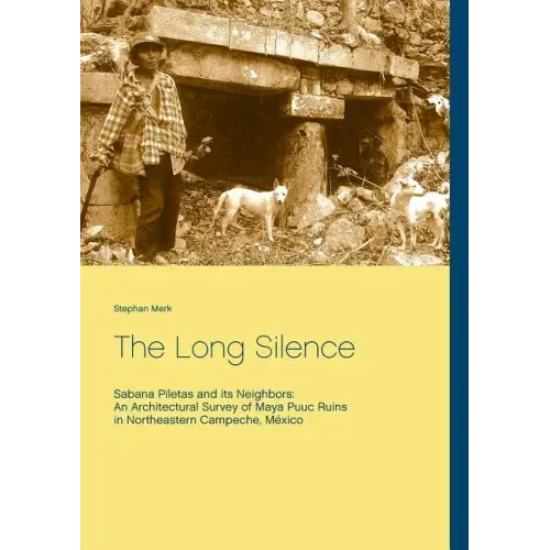 The Long Silence: Sabana Piletas and its Neighbors: An Architectural Survey of Maya Puuc Ruins in Northeastern Campeche, México
