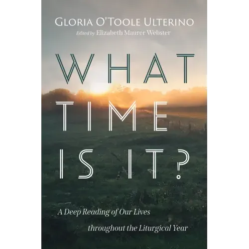 What Time Is It?: A Deep Reading of Our Lives Throughout the Liturgical Year