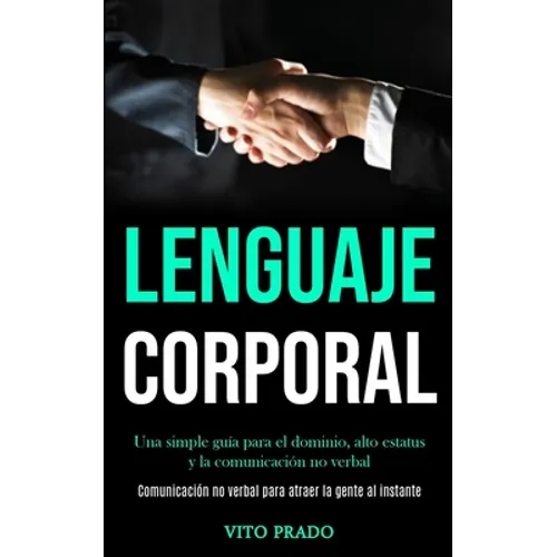 Lenguaje corporal: Una simple guía para el dominio, alto estatus y la comunicación no verbal (Comunicación no verbal para atraer la gente al instante)