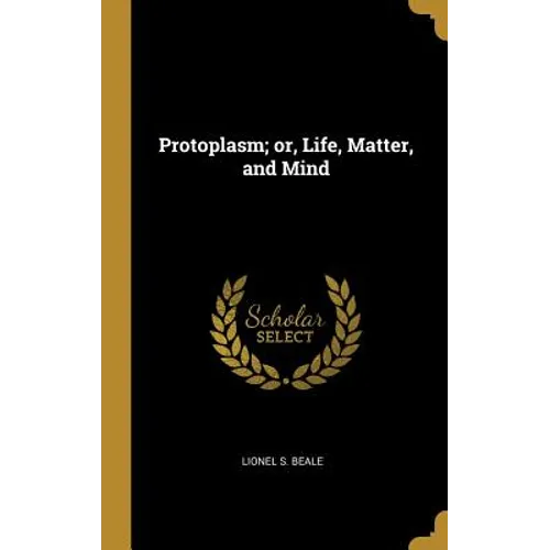 Protoplasm; or, Life, Matter, and Mind