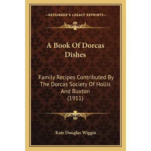 A Book Of Dorcas Dishes: Family Recipes Contributed By The Dorcas Society Of Hollis And Buxton (1911)