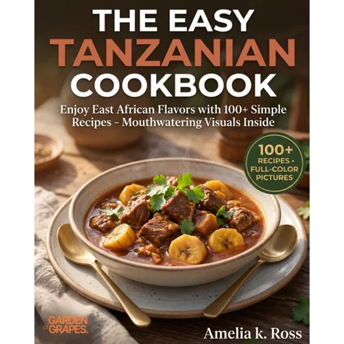 The Easy Tanzanian Cookbook: Enjoy East African Flavors with 100+ Simple Recipes - Mouthwatering Visuals Inside
