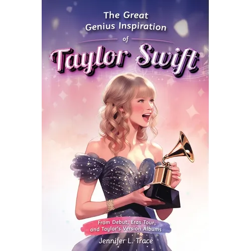 The Great Genius Inspiration of Taylor Swift: From Debut, Eras Tour, and Taylor's Version Albums - A Women Empowering Musical Biography for All Ages