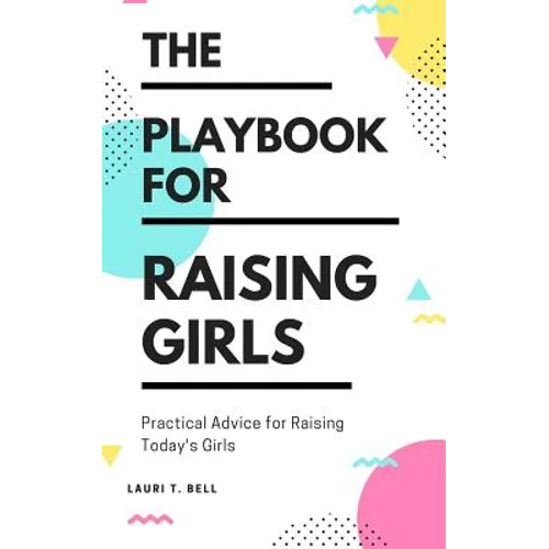 The Playbook for Raising Girls: A Practical Guide for Raising Today's Girls