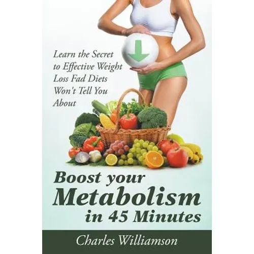 Boost Your Metabolism in 45 Minutes: Learn the Secret to Effective Weight Loss Fad Diets Won't Tell You About