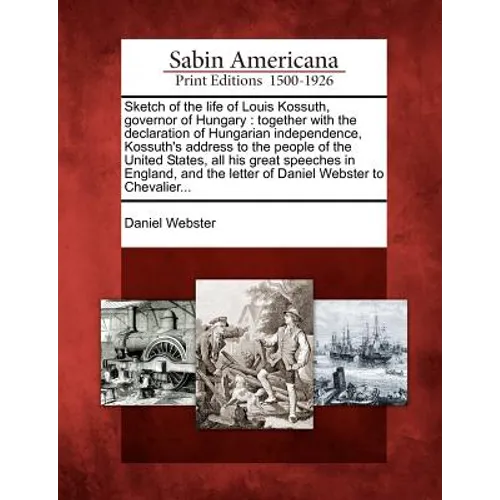 Sketch of the Life of Louis Kossuth, Governor of Hungary: Together with the Declaration of Hungarian Independence, Kossuth's Address to the People of