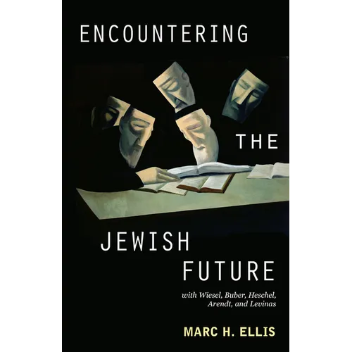 Encountering the Jewish Future: With Wiesel, Buber, Heschel, Arendt, Levinas