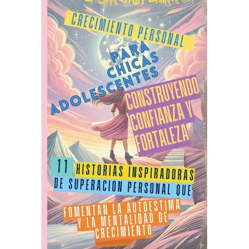 Crecimiento Personal para Chicas Adolescentes Construyendo Confianza y Fortaleza: 11 Historias Inspiradoras de Superación Personal que Fomentan la Aut