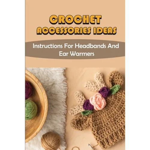 Crochet Accessories Ideas: Instructions For Headbands And Ear Warmers