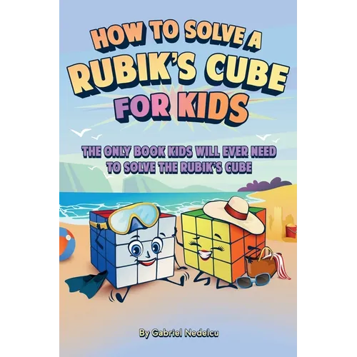 How to Solve a Rubik's Cube for Kids: The Only Book Kids Will Ever Need to Solve The Rubik's Cube (Solving the Rubik's Cube for Kids)