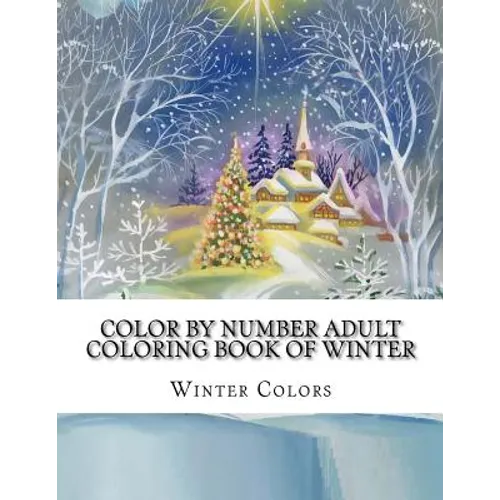 Color By Number Adult Coloring Book of Winter: Festive Winter Fun Holiday Christmas Winter Season Coloring Book