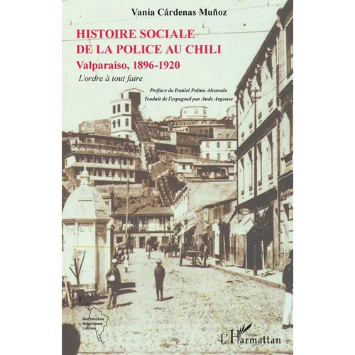 L'histoire sociale de la police au Chili: Valparaiso, 1896-1920 L'ordre à tout faire