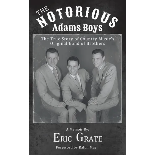The Notorious Adams Boys: The True Story of Country Music's Original Band of Brothers