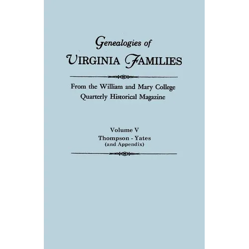 Genealogies of Virginia Families from the William and Mary College Quarterly Historical Magazine in Five Volumes Volume V: Thompson -Yates (and Append