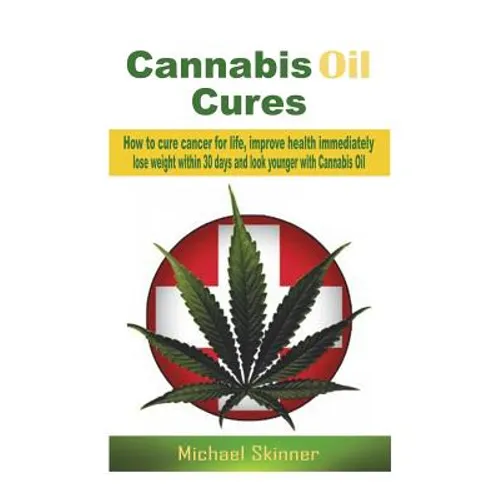 Cannabis Oil Cures: How to cure cancer for life, improve health immediately, lose weight within 30 days and look younger with Cannabis Oil