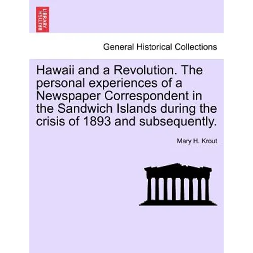 Hawaii and a Revolution. the Personal Experiences of a Newspaper Correspondent in the Sandwich Islands During the Crisis of 1893 and Subsequently.