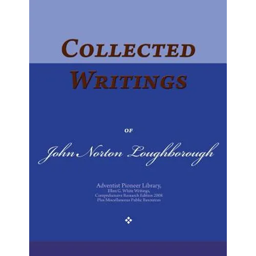 Collected Writings of John Norton Loughborough: Words of the Pioneer Adventists